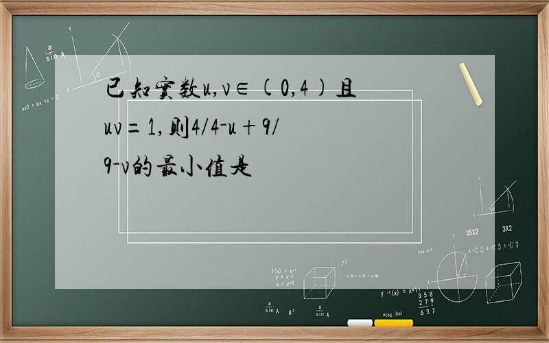 已知实数u,v∈(0,4)且uv=1,则4/4-u+9/9-v的最小值是