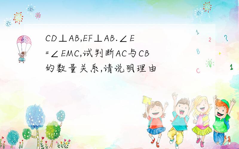 CD⊥AB,EF⊥AB.∠E=∠EMC,试判断AC与CB的数量关系,请说明理由