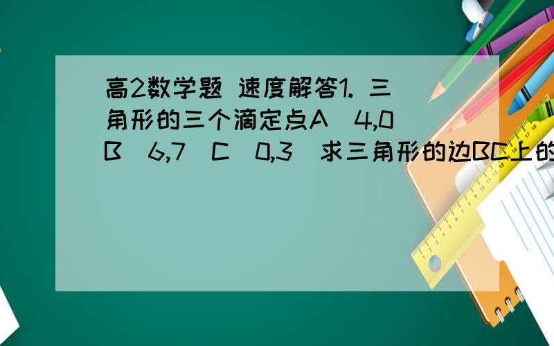 高2数学题 速度解答1. 三角形的三个滴定点A(4,0)B(6,7)C(0,3)求三角形的边BC上的高所在的直线的方程 2. 已知直线L经过P(2,1),且和直线5X+2Y+3=0的夹角为45°,求直线L的方程3. 光线沿着直线 X-2Y+5=0 射