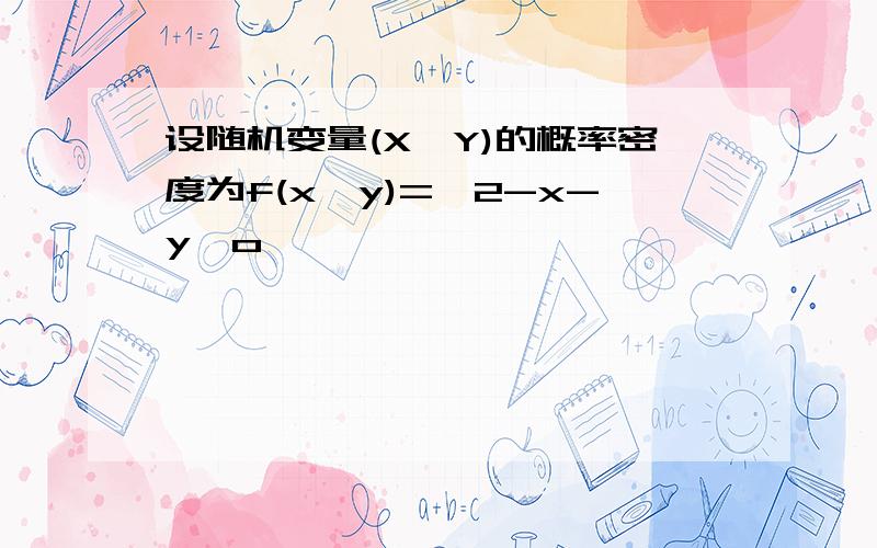 设随机变量(X,Y)的概率密度为f(x,y)={2-x-y,o