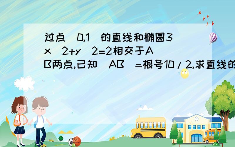 过点(0,1)的直线和椭圆3x^2+y^2=2相交于A B两点,已知|AB|=根号10/2,求直线的方程