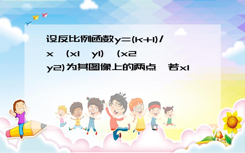 设反比例函数y=(k+1)/x,(x1,y1),(x2,y2)为其图像上的两点,若x1