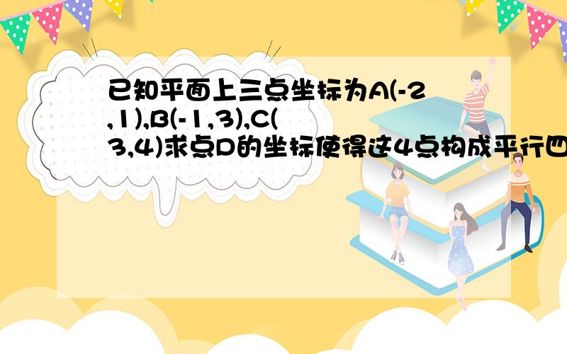 已知平面上三点坐标为A(-2,1),B(-1,3),C(3,4)求点D的坐标使得这4点构成平行四边形的四个顶点