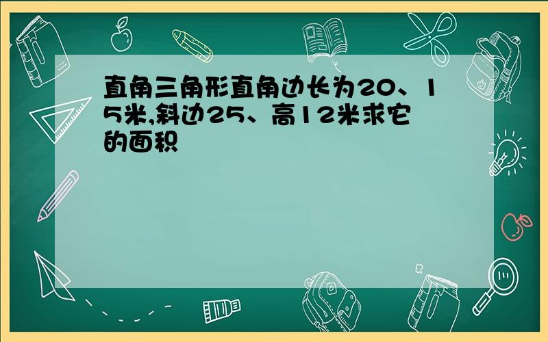 直角三角形直角边长为20、15米,斜边25、高12米求它的面积