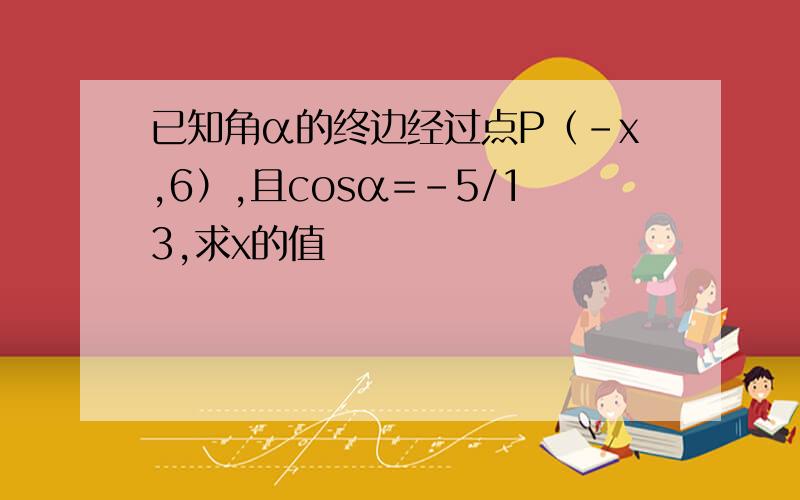 已知角α的终边经过点P（-x,6）,且cosα=-5/13,求x的值