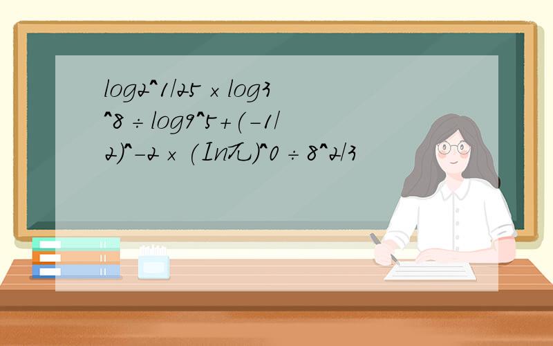 log2^1/25×log3^8÷log9^5+(-1/2)^-2×(In兀)^0÷8^2/3