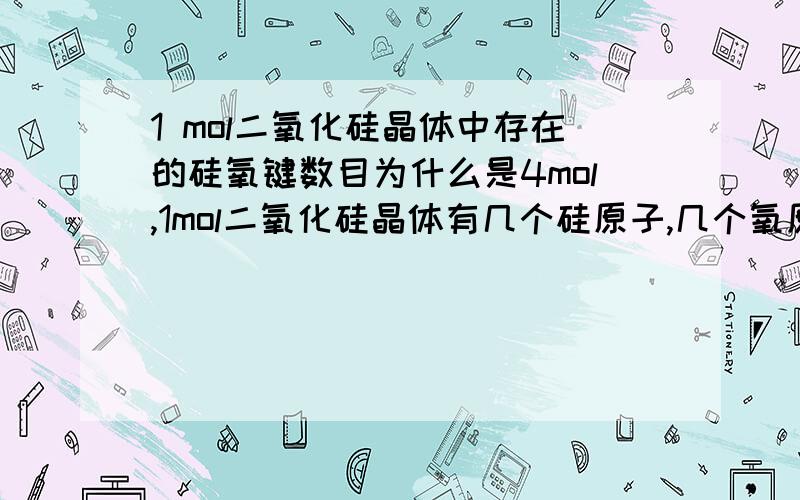 1 mol二氧化硅晶体中存在的硅氧键数目为什么是4mol,1mol二氧化硅晶体有几个硅原子,几个氧原子一晶胞中有几mol硅氧键