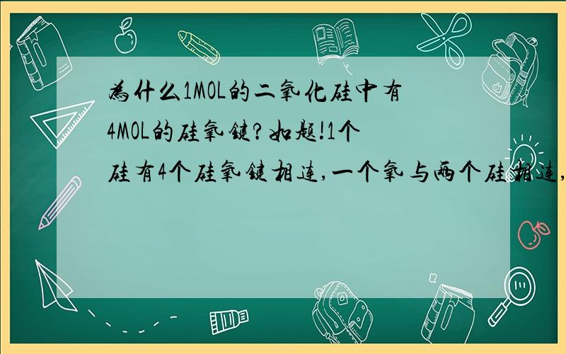 为什么1MOL的二氧化硅中有4MOL的硅氧键?如题!1个硅有4个硅氧键相连,一个氧与两个硅相连,这些键不是有重叠的部分吗?即平均下来一个硅平均对应2个硅氧键,也就有了SiO2.