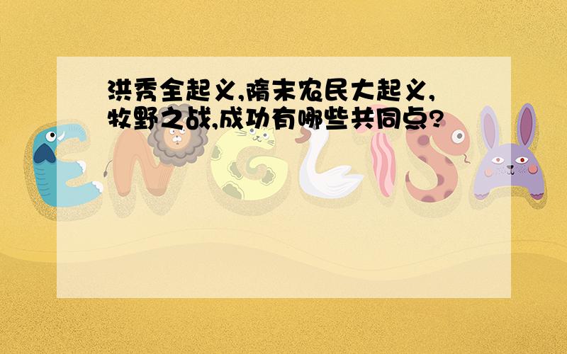 洪秀全起义,隋末农民大起义,牧野之战,成功有哪些共同点?