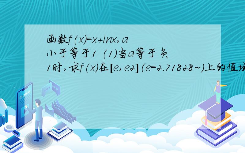 函数f(x)=x+lnx,a小于等于1 (1)当a等于负1时,求f(x)在[e,e2]（e=2.71828~)上的值域(2)若f(x)小于等于e-1,x属于[e,e2]恒成立,求实数a的取值范围