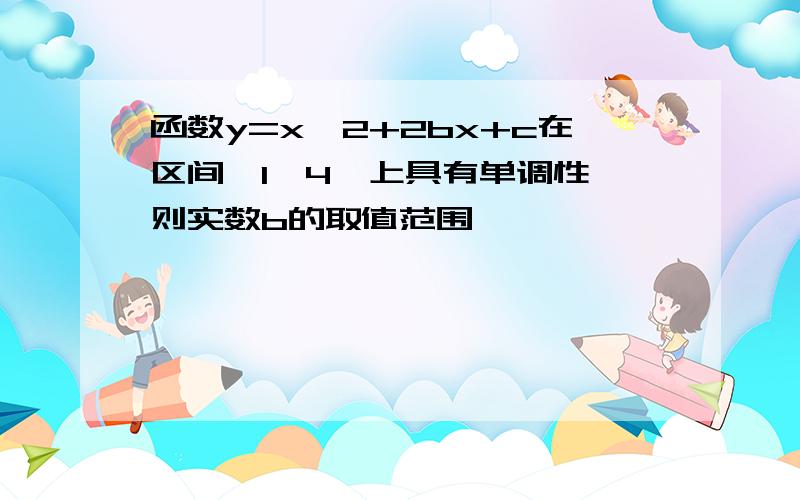 函数y=x^2+2bx+c在区间【1,4】上具有单调性,则实数b的取值范围