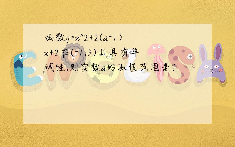 函数y=x^2+2(a-1)x+2在(-1,3)上具有单调性,则实数a的取值范围是?