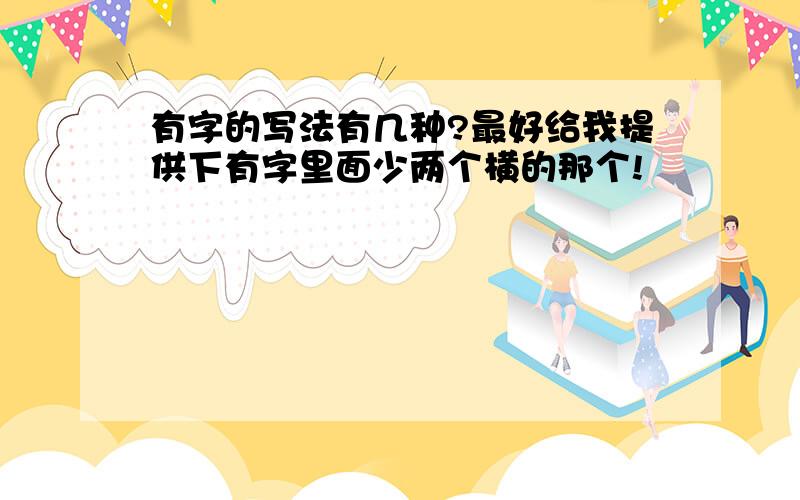 有字的写法有几种?最好给我提供下有字里面少两个横的那个!