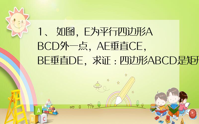 1、 如图，E为平行四边形ABCD外一点，AE垂直CE，BE垂直DE，求证：四边形ABCD是矩形 2、如图，以三角形ABC的三边为边在BC的同侧分别作三个等边三角形，即三角形ABD、三角形BCE、三角形ACF，请