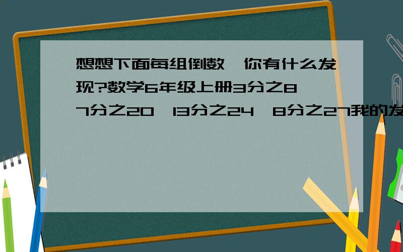 想想下面每组倒数,你有什么发现?数学6年级上册3分之8、7分之20、13分之24、8分之27我的发现；大于1的假分数的倒数都(         ).