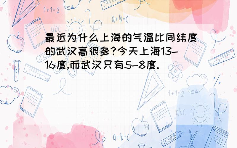 最近为什么上海的气温比同纬度的武汉高很多?今天上海13-16度,而武汉只有5-8度.