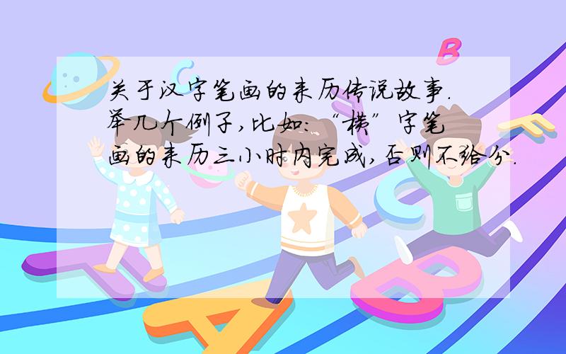 关于汉字笔画的来历传说故事.举几个例子,比如：“横”字笔画的来历三小时内完成,否则不给分.