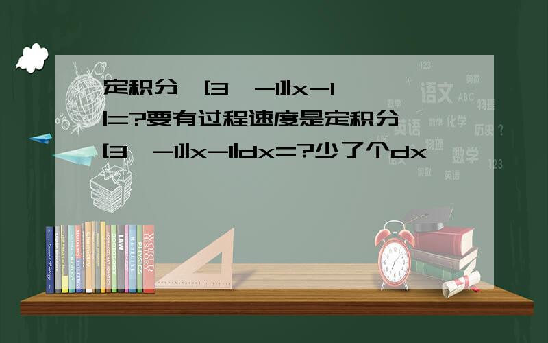 定积分∫[3,-1]|x-1|=?要有过程速度是定积分∫[3,-1]|x-1|dx=?少了个dx