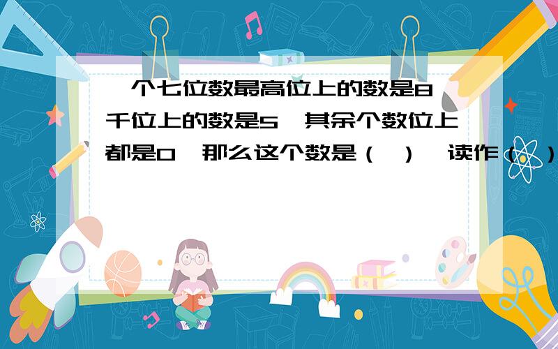 一个七位数最高位上的数是8,千位上的数是5,其余个数位上都是0,那么这个数是（ ）,读作（ ）