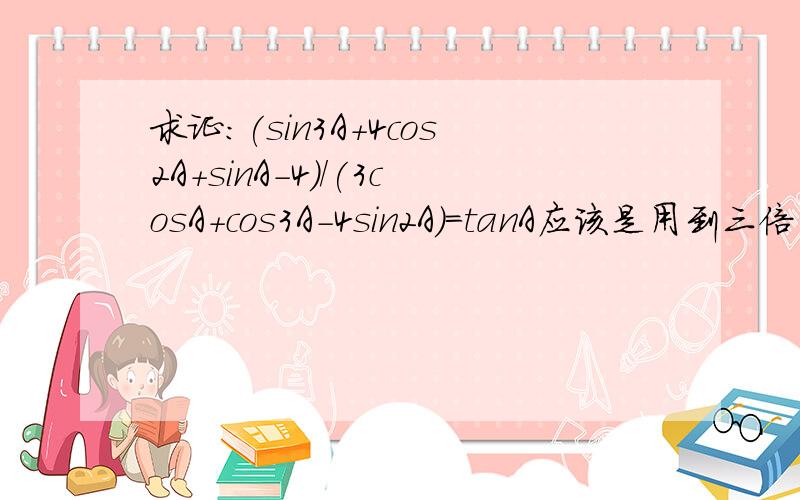 求证：(sin3A+4cos2A+sinA-4)/(3cosA+cos3A-4sin2A)=tanA应该是用到三倍角公式的,可是我就是做不了