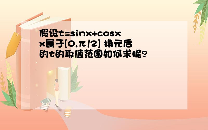 假设t=sinx+cosx x属于[0,π/2] 换元后的t的取值范围如何求呢?