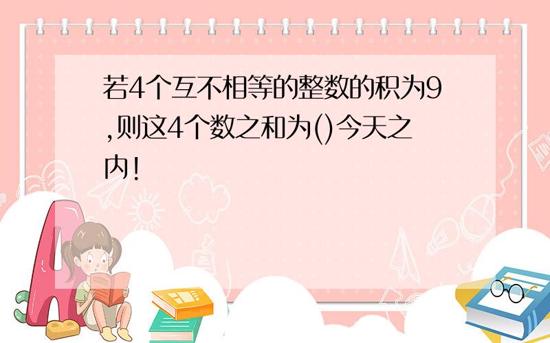 若4个互不相等的整数的积为9,则这4个数之和为()今天之内!