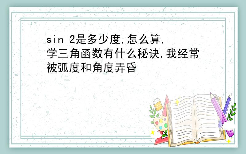 sin 2是多少度,怎么算,学三角函数有什么秘诀,我经常被弧度和角度弄昏