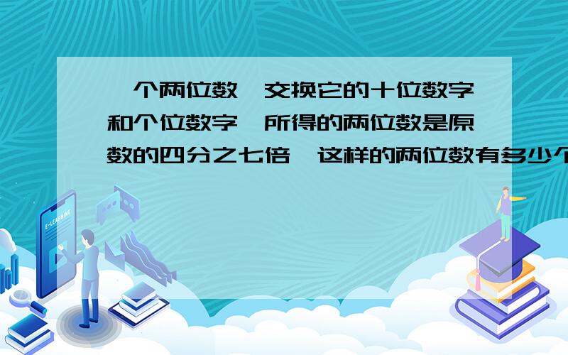 一个两位数,交换它的十位数字和个位数字,所得的两位数是原数的四分之七倍,这样的两位数有多少个?