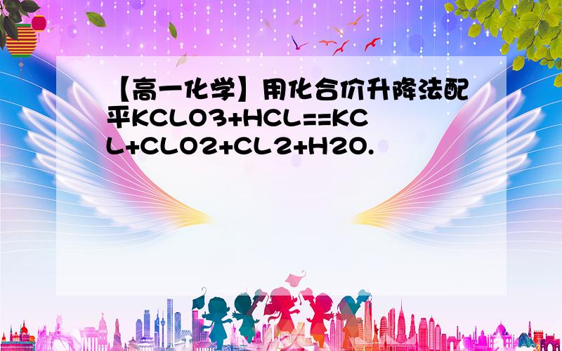 【高一化学】用化合价升降法配平KCLO3+HCL==KCL+CLO2+CL2+H2O.