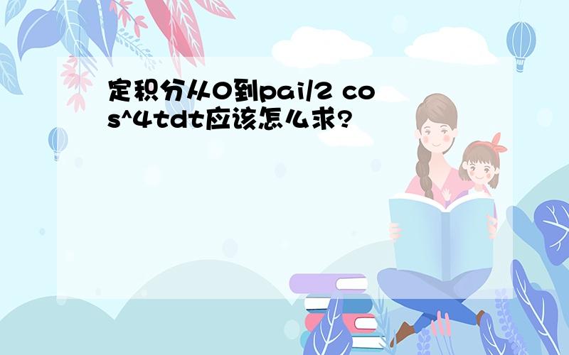 定积分从0到pai/2 cos^4tdt应该怎么求?