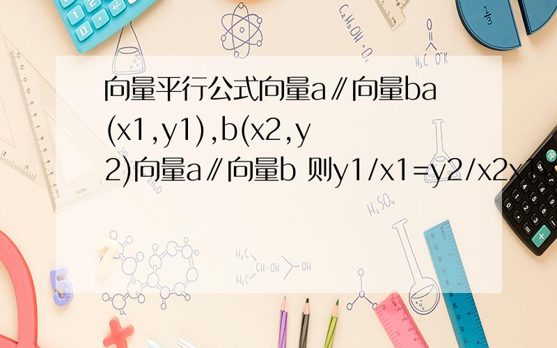 向量平行公式向量a∥向量ba(x1,y1),b(x2,y2)向量a∥向量b 则y1/x1=y2/x2x1y2－x2y1=0 这个公式怎么来的?