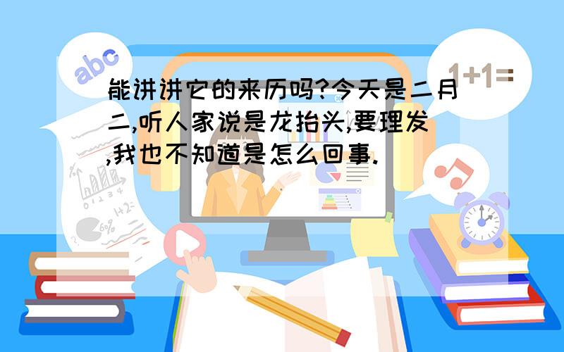 能讲讲它的来历吗?今天是二月二,听人家说是龙抬头,要理发,我也不知道是怎么回事.