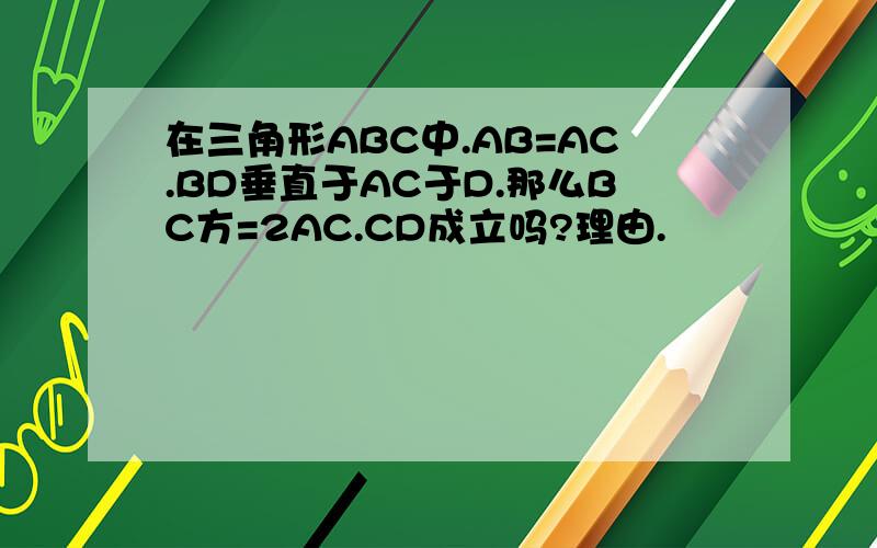 在三角形ABC中.AB=AC.BD垂直于AC于D.那么BC方=2AC.CD成立吗?理由.