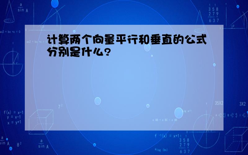 计算两个向量平行和垂直的公式分别是什么?