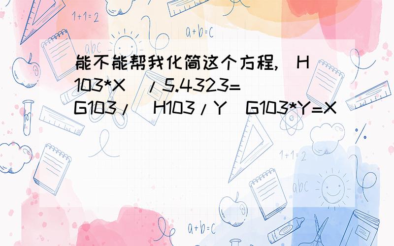 能不能帮我化简这个方程,(H103*X)/5.4323=G103/(H103/Y)G103*Y=X