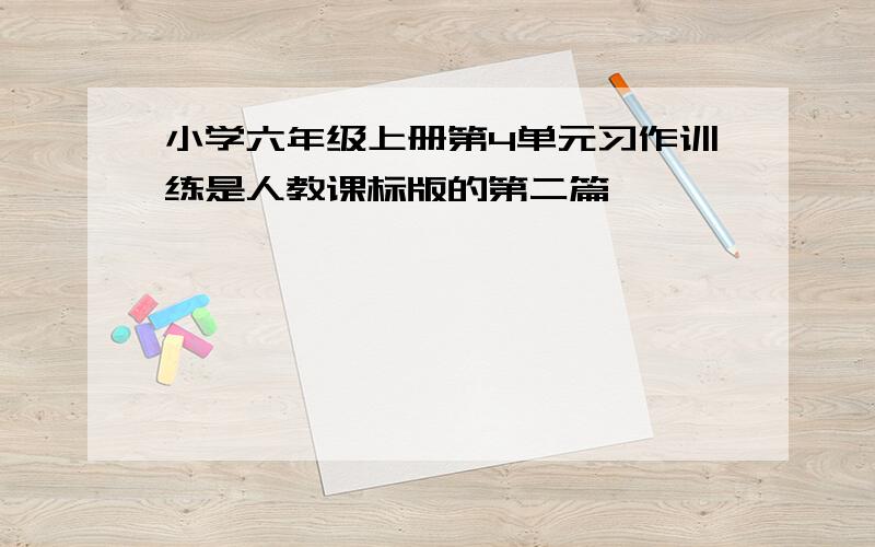 小学六年级上册第4单元习作训练是人教课标版的第二篇