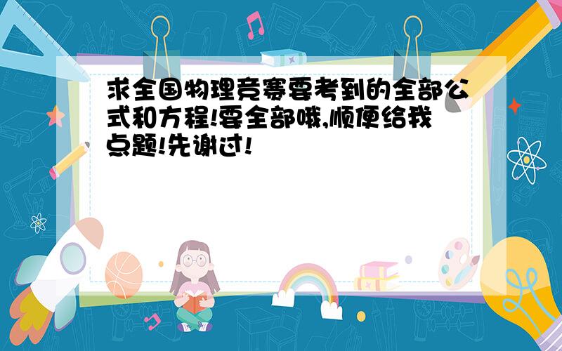 求全国物理竞赛要考到的全部公式和方程!要全部哦,顺便给我点题!先谢过!