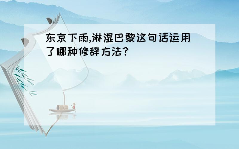 东京下雨,淋湿巴黎这句话运用了哪种修辞方法?