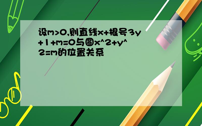 设m>0,则直线x+根号3y+1+m=0与圆x^2+y^2=m的位置关系