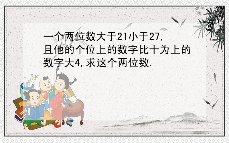 一个两位数大于21小于27,且他的个位上的数字比十为上的数字大4,求这个两位数.