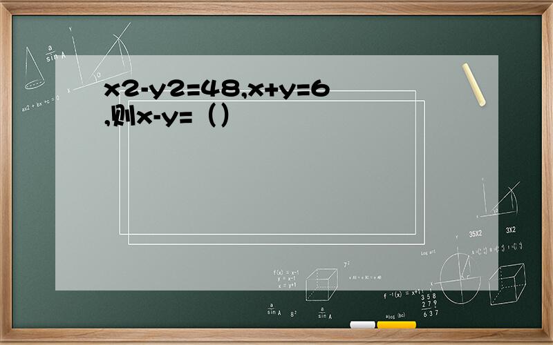 x2-y2=48,x+y=6,则x-y=（）