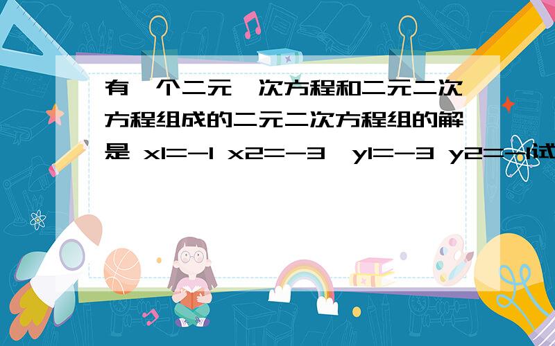 有一个二元一次方程和二元二次方程组成的二元二次方程组的解是 x1=-1 x2=-3,y1=-3 y2=-1试写出一个符合要求的方程组