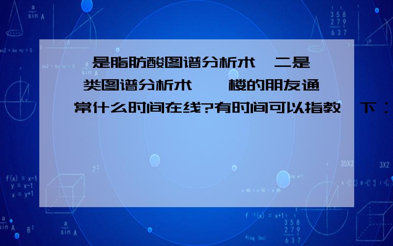 一是脂肪酸图谱分析术,二是醌 类图谱分析术,一楼的朋友通常什么时间在线?有时间可以指教一下；二楼的朋友请问赵美训教授怎么联系?三楼的朋友,我就想知道我提出的这两种方法具体实现