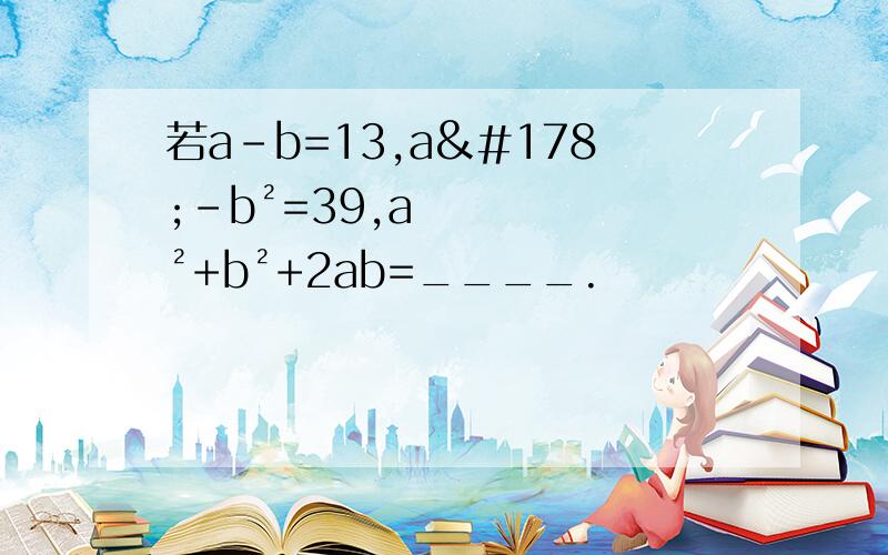 若a-b=13,a²-b²=39,a²+b²+2ab=____.