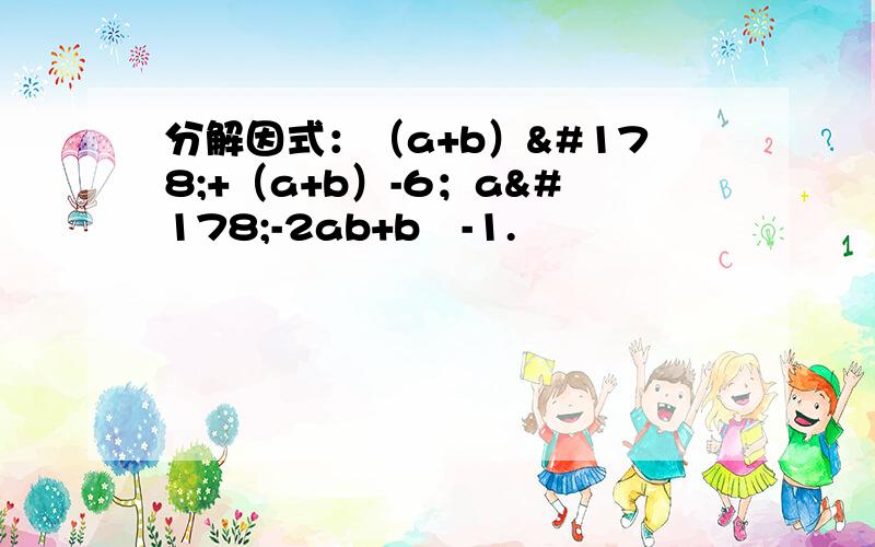 分解因式：（a+b）²+（a+b）-6；a²-2ab+b²-1.