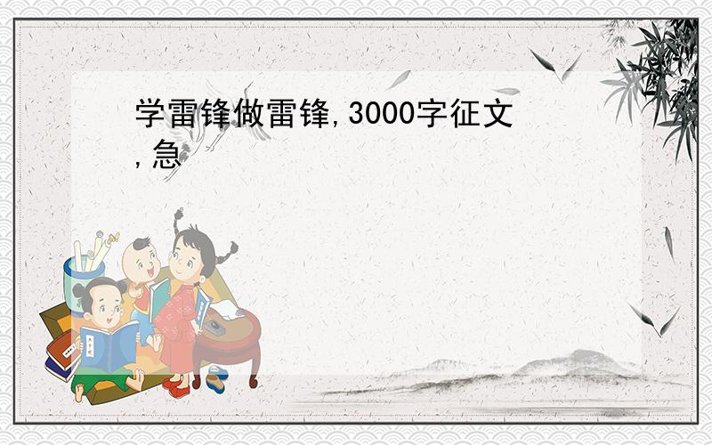 学雷锋做雷锋,3000字征文,急