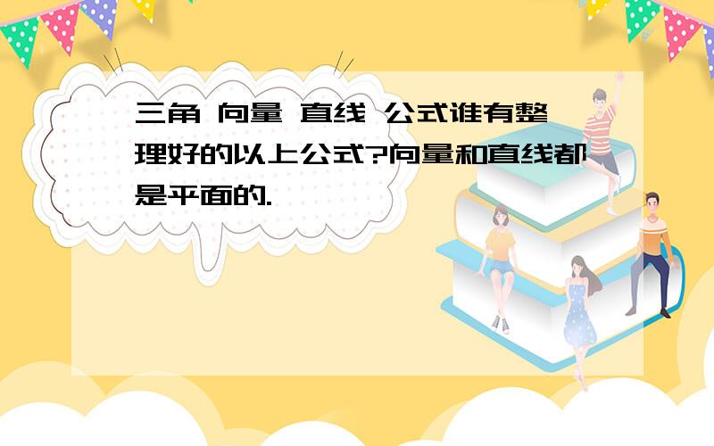 三角 向量 直线 公式谁有整理好的以上公式?向量和直线都是平面的.