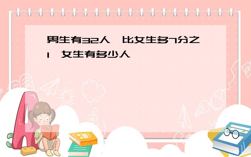 男生有32人,比女生多7分之1,女生有多少人