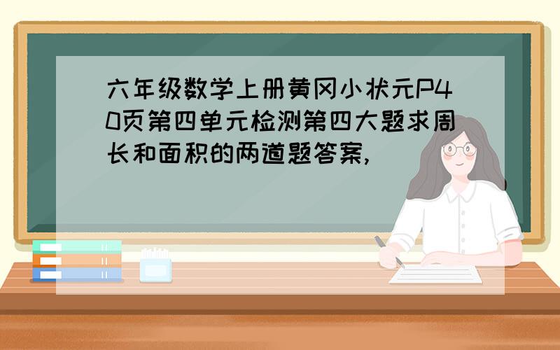 六年级数学上册黄冈小状元P40页第四单元检测第四大题求周长和面积的两道题答案,