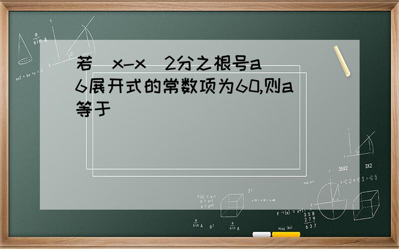 若（x-x^2分之根号a）^6展开式的常数项为60,则a等于